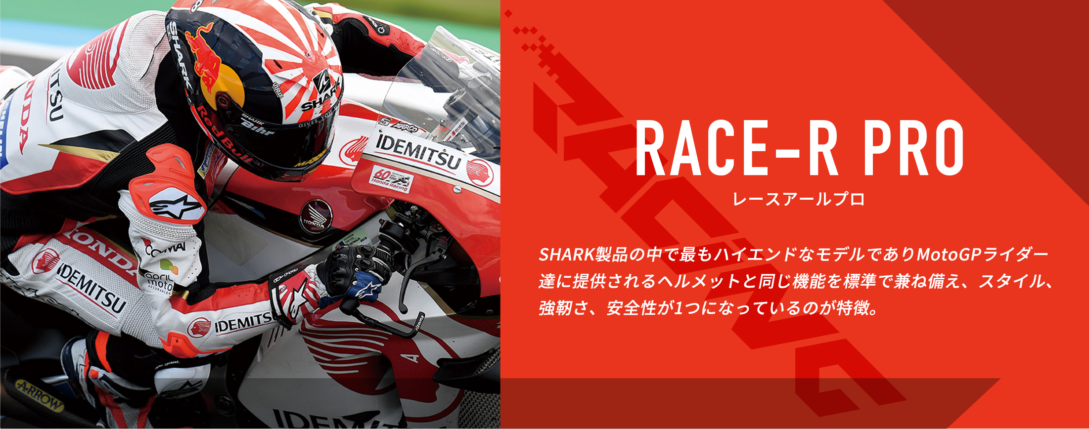 RACE-R PRO レースアールプロ　SHARK製品の中で最もハイエンドなモデルでありMotoGPライダー達に提供されるヘルメットと同じ機能を標準で兼ね備え、スタイル、強靭さ、安全性が1つになっているのが特徴。